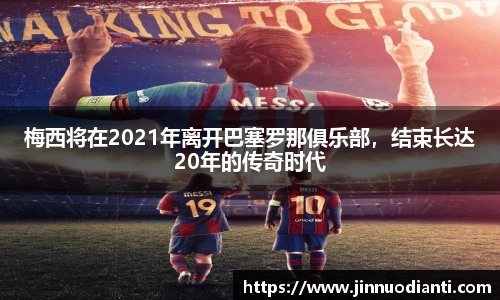 梅西将在2021年离开巴塞罗那俱乐部，结束长达20年的传奇时代