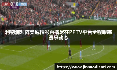 利物浦对阵曼城精彩直播尽在PPTV平台全程跟踪赛事动态