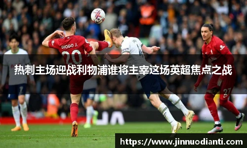 热刺主场迎战利物浦谁将主宰这场英超焦点之战